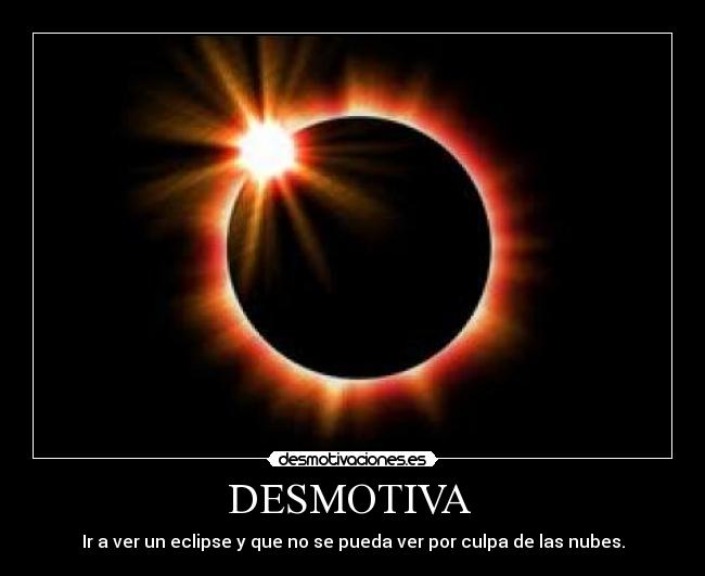 DESMOTIVA - Ir a ver un eclipse y que no se pueda ver por culpa de las nubes.