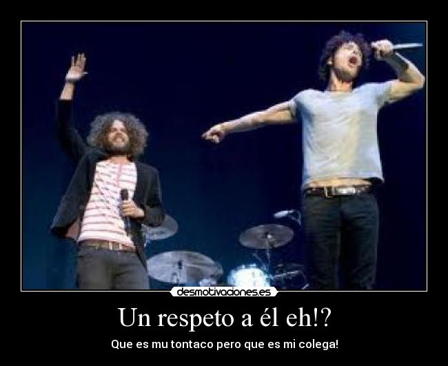 Un respeto a él eh!? -