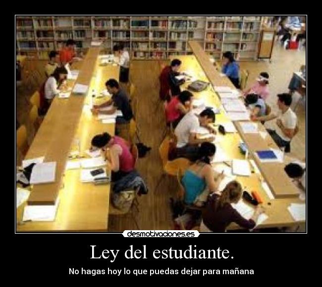 Ley del estudiante. - No hagas hoy lo que puedas dejar para mañana