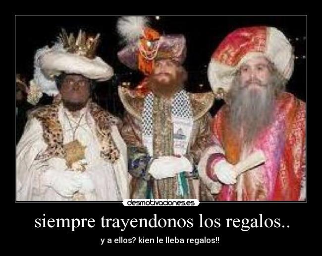 siempre trayendonos los regalos.. - y a ellos? kien le lleba regalos!!