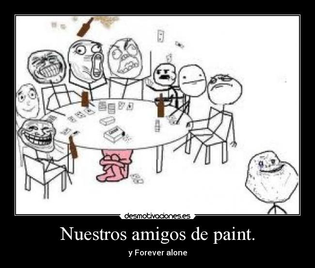 Nuestros amigos de paint. - y Forever alone