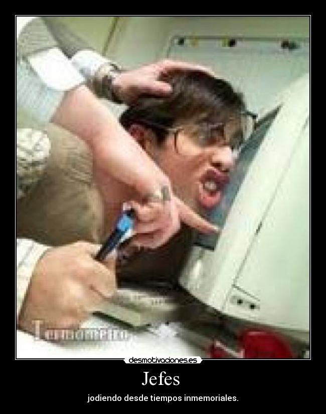 Jefes - jodiendo desde tiempos inmemoriales.