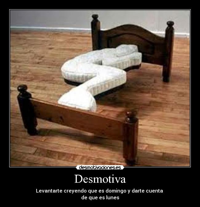 Desmotiva - Levantarte creyendo que es domingo y darte cuenta 
de que es lunes