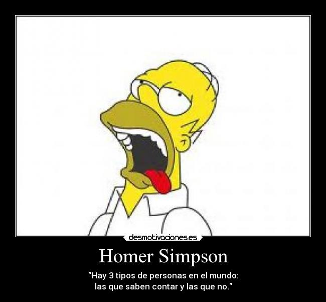 Homer Simpson - Hay 3 tipos de personas en el mundo:
las que saben contar y las que no.