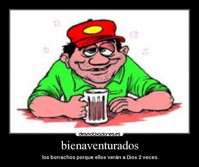 bienaventurados - los borrachos porque ellos verán a Dios 2 veces.