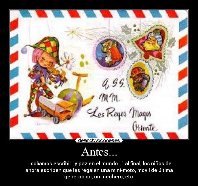 Antes... - ...solíamos escribir y paz en el mundo... al final, los niños de
ahora escriben que les regalen una mini-moto, movil de última
generación, un mechero, etc