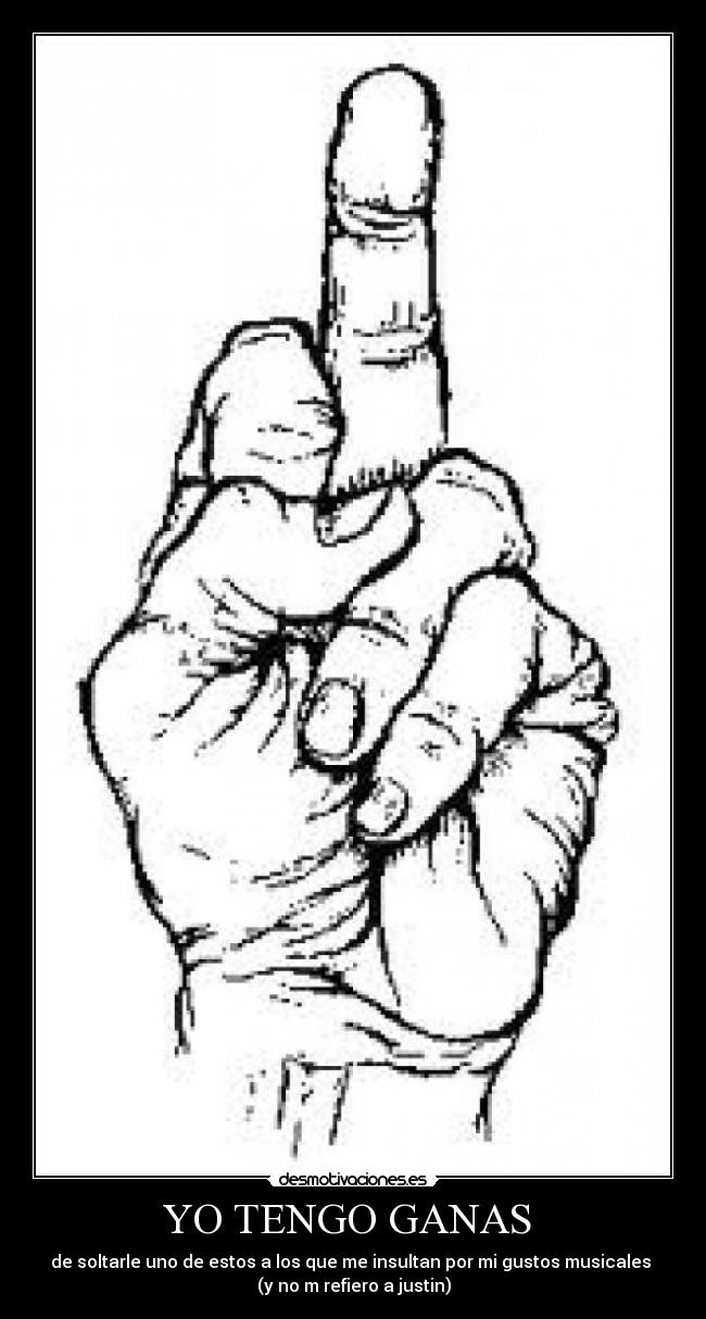 YO TENGO GANAS - de soltarle uno de estos a los que me insultan por mi gustos musicales
(y no m refiero a justin)