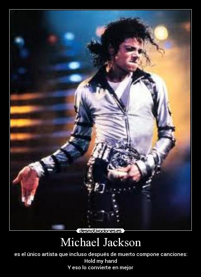 Michael Jackson - es el único artista que incluso después de muerto compone canciones: Hold my hand
Y eso lo convierte en mejor