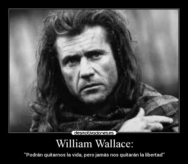 William Wallace: - Podrán quitarnos la vida, pero jamás nos quitarán la libertad