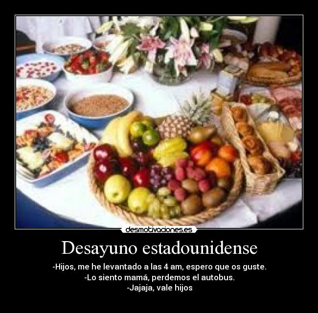 Desayuno estadounidense - -Hijos, me he levantado a las 4 am, espero que os guste.
-Lo siento mamá, perdemos el autobus.
-Jajaja, vale hijos