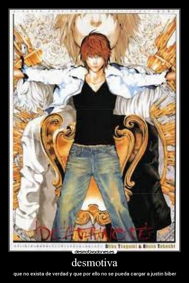 desmotiva - que no exista de verdad y que por ello no se pueda cargar a justin biber