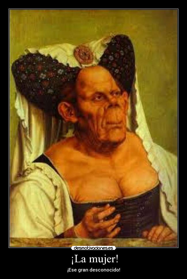 ¡La mujer! - ¡Ese gran desconocido!