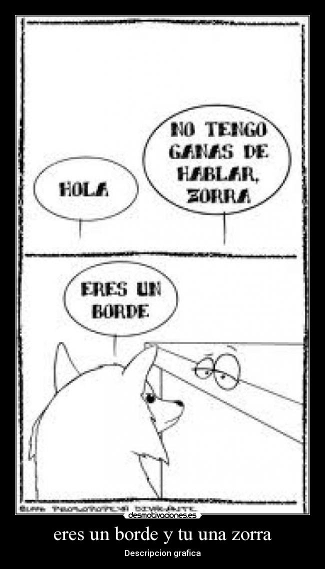eres un borde y tu una zorra -