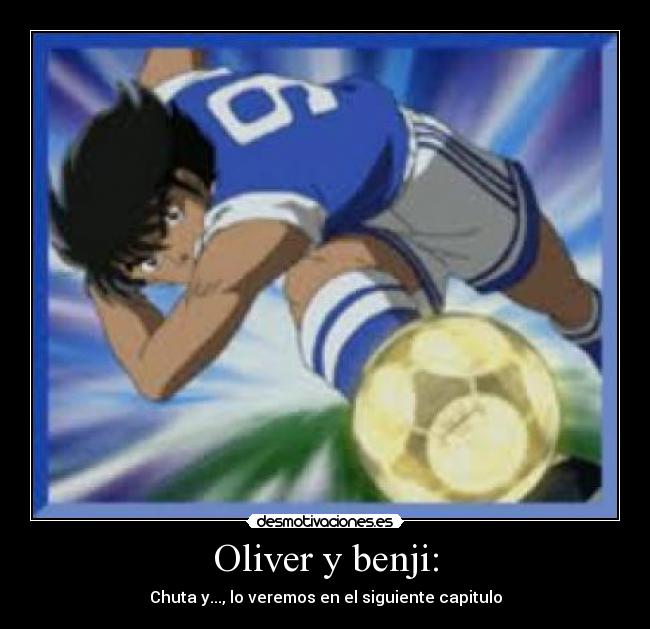 Oliver y benji: - Chuta y..., lo veremos en el siguiente capitulo