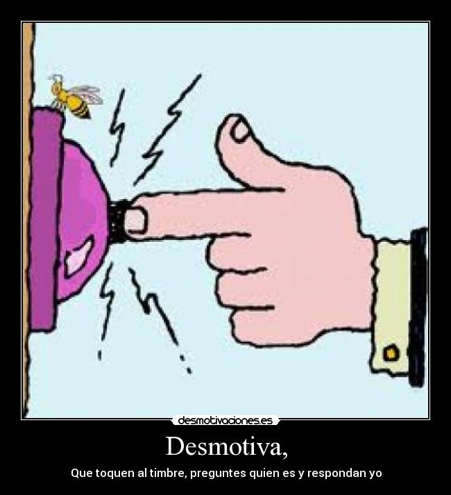 Desmotiva, - Que toquen al timbre, preguntes quien es y respondan yo