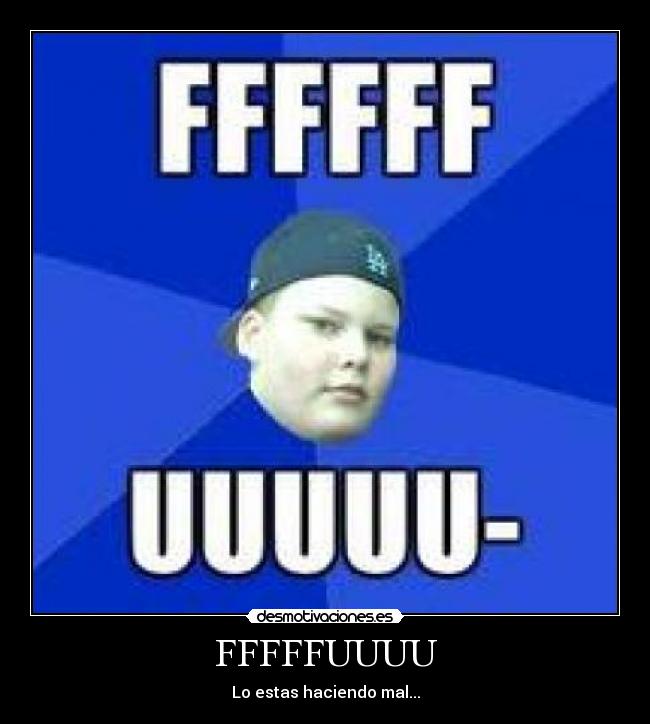 FFFFFUUUU - Lo estas haciendo mal...