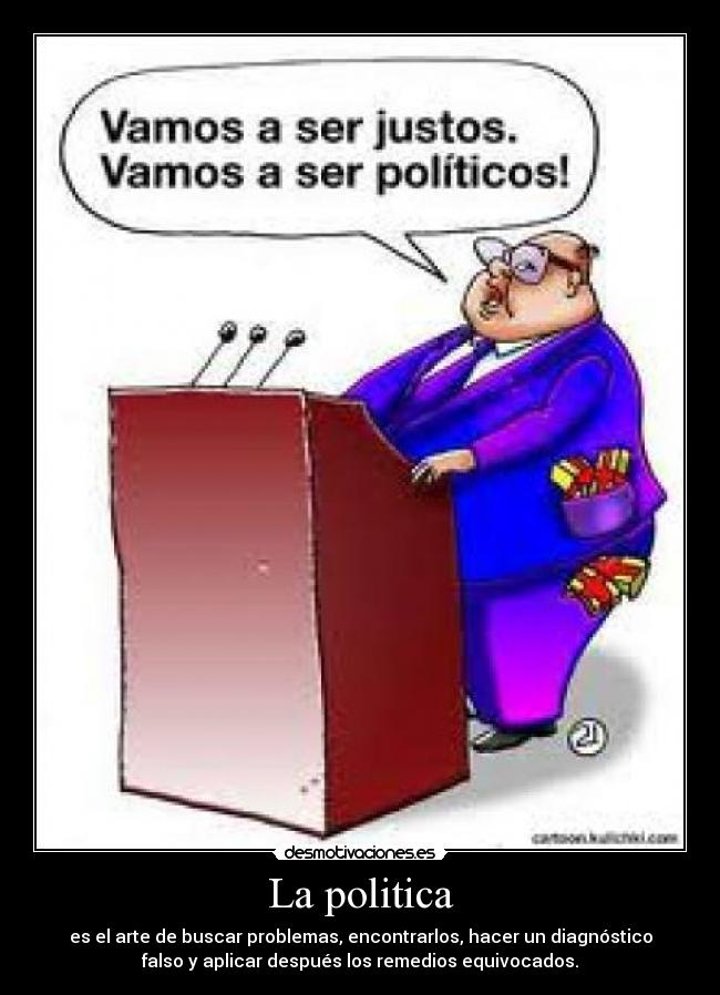 La politica - es el arte de buscar problemas, encontrarlos, hacer un diagnóstico
falso y aplicar después los remedios equivocados.