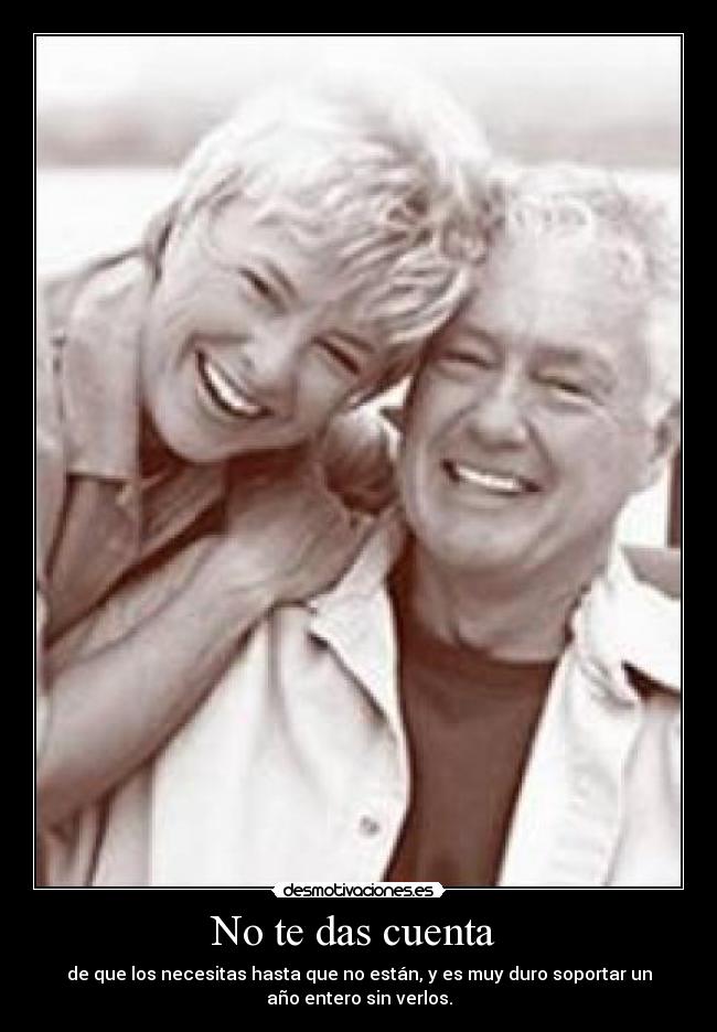 No te das cuenta  - de que los necesitas hasta que no están, y es muy duro soportar un
año entero sin verlos.