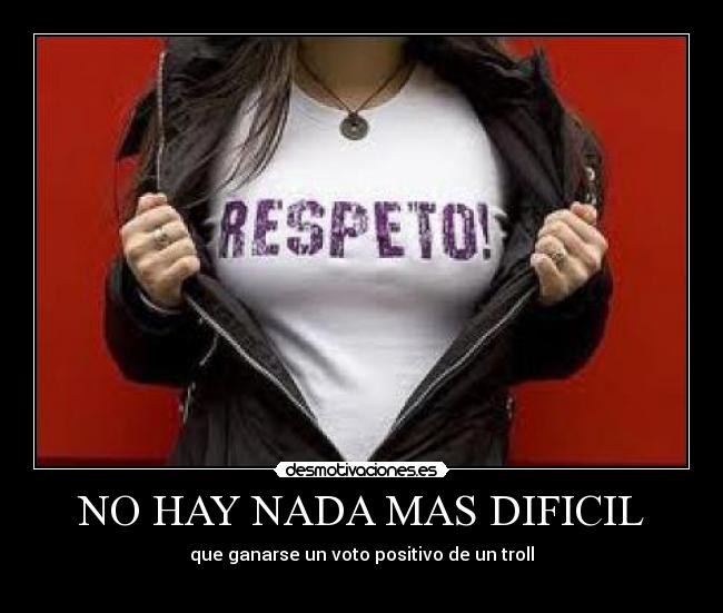 NO HAY NADA MAS DIFICIL - que ganarse un voto positivo de un troll