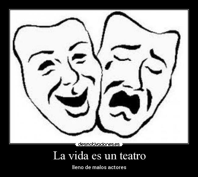 La vida es un teatro - lleno de malos actores