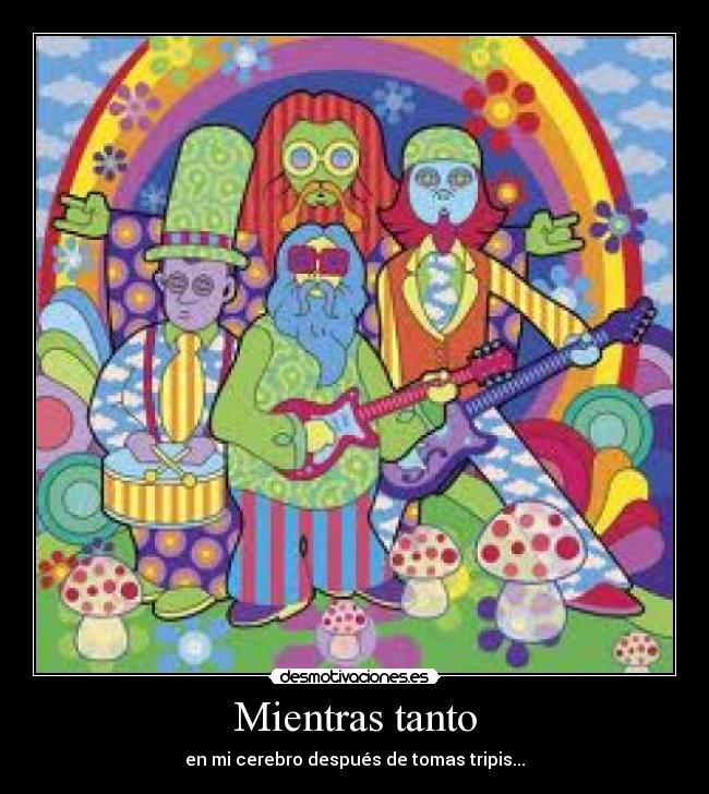 Mientras tanto - en mi cerebro después de tomas tripis...