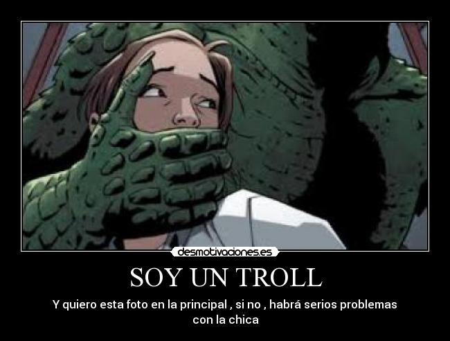 SOY UN TROLL - Y quiero esta foto en la principal , si no , habrá serios problemas con la chica