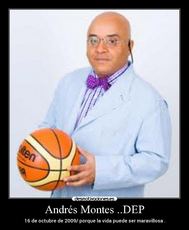 Andrés Montes ..DEP - 16 de octubre de 2009/ porque la vida puede ser maravillosa .