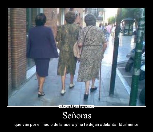 Señoras - que van por el medio de la acera y no te dejan adelantar fácilmente.