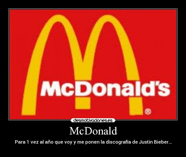 McDonald - Para 1 vez al año que voy y me ponen la discografía de Justin Bieber...
