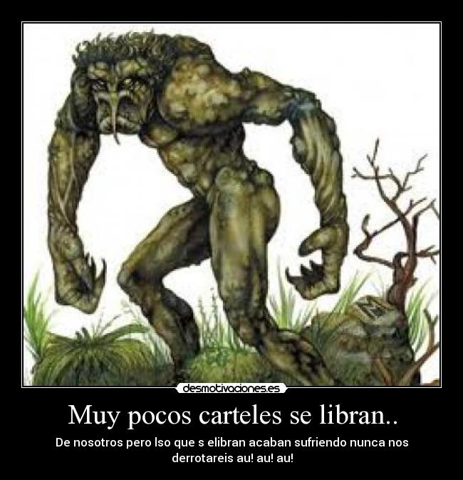Muy pocos carteles se libran.. - De nosotros pero lso que s elibran acaban sufriendo nunca nos
derrotareis au! au! au!