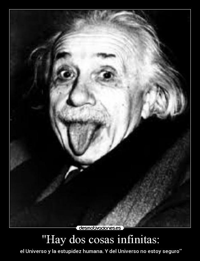 Hay dos cosas infinitas: - el Universo y la estupidez humana. Y del Universo no estoy seguro
