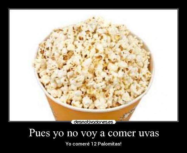 Pues yo no voy a comer uvas - Yo comeré 12 Palomitas!
