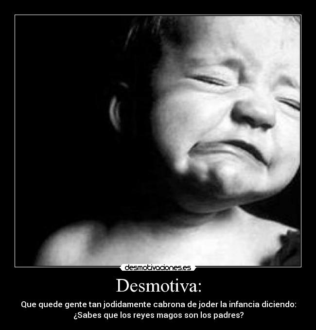 Desmotiva: - Que quede gente tan jodidamente cabrona de joder la infancia diciendo:
¿Sabes que los reyes magos son los padres?