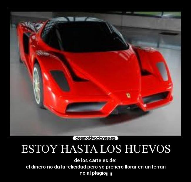 ESTOY HASTA LOS HUEVOS - de los carteles de:
el dinero no da la felicidad pero yo prefiero llorar en un ferrari
no al plagio¡¡¡¡¡