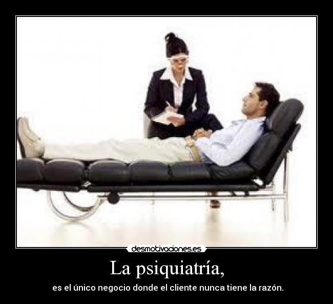 La psiquiatría, -