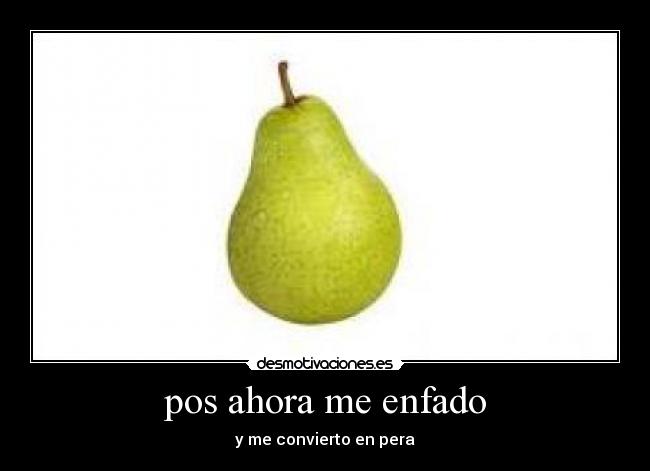 pos ahora me enfado - 