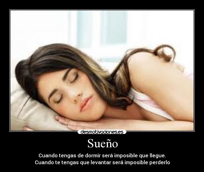 Sueño - Cuando tengas de dormir será imposible que llegue.
Cuando te tengas que levantar será imposible perderlo
