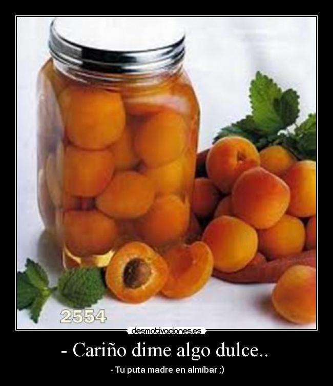 - Cariño dime algo dulce..  - 