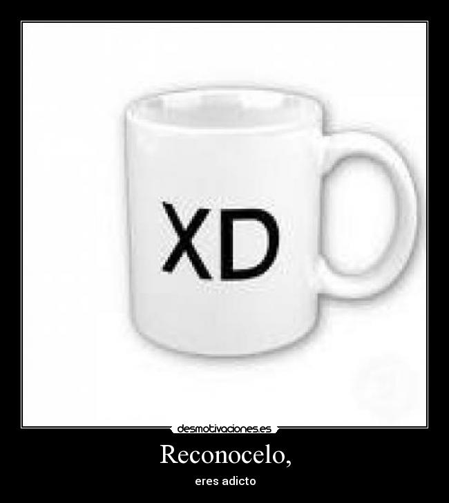 Reconocelo, - eres adicto