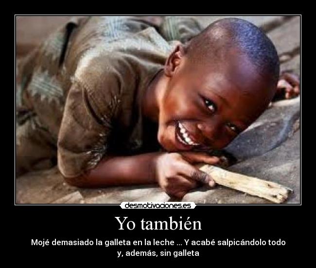 Yo también - Mojé demasiado la galleta en la leche ... Y acabé salpicándolo todo
y, además, sin galleta