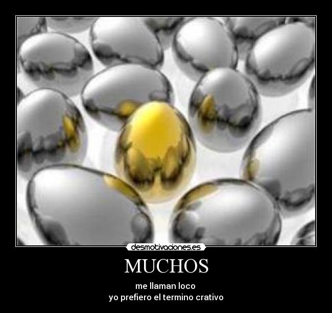 MUCHOS - me llaman loco
yo prefiero el termino crativo