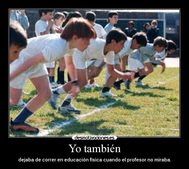 Yo también - dejaba de correr en educación física cuando el profesor no miraba.