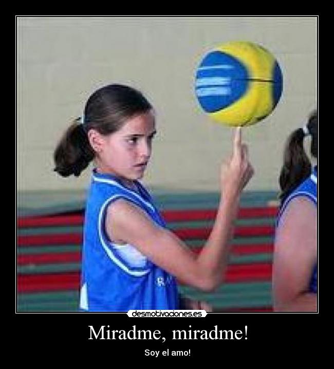 Miradme, miradme! - Soy el amo!