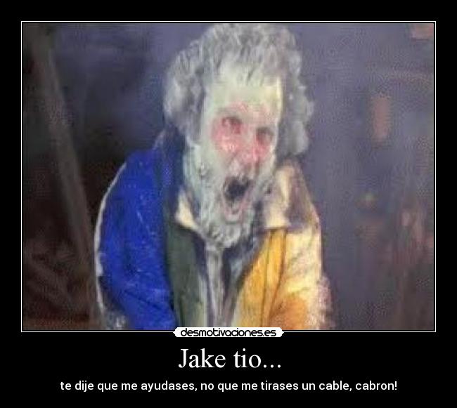 Jake tio... - te dije que me ayudases, no que me tirases un cable, cabron!