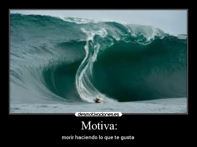 Motiva: - morir haciendo lo que te gusta
