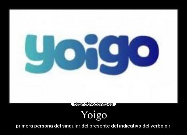 Yoigo - primera persona del singular del presente del indicativo del verbo oir 