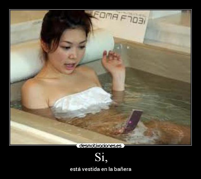 Si, - está vestida en la bañera