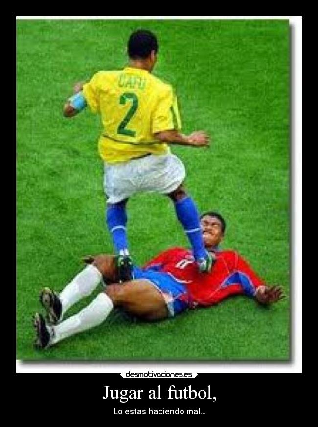 Jugar al futbol, - Lo estas haciendo mal...