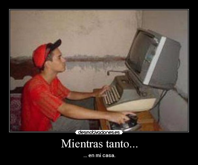 Mientras tanto... - ... en mi casa.