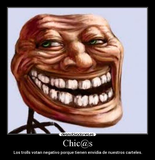 Chic@s - Los trolls votan negativo porque tienen envidia de nuestros carteles.